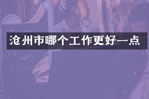 沧州市哪个工作更好一点