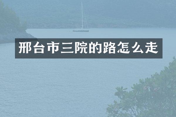 邢台市三院的路怎么走