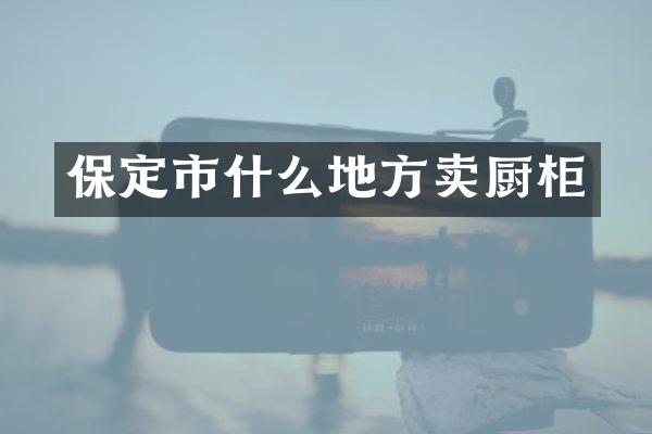 保定市什么地方卖厨柜