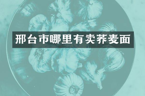 邢台市哪里有卖荞麦面