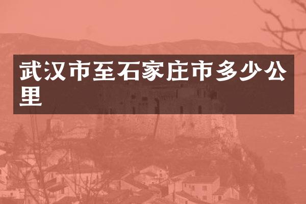 武汉市至石家庄市多少公里
