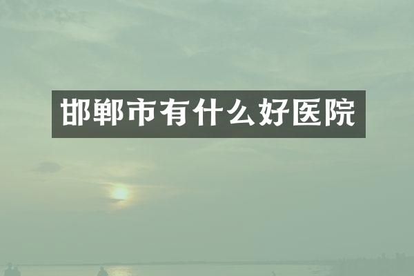 邯郸市有什么好医院