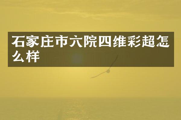 石家庄市六院四维彩超怎么样