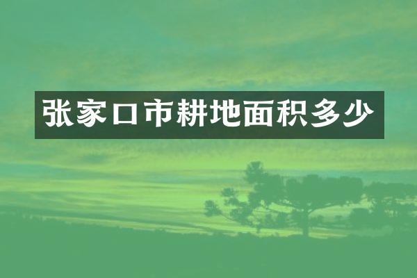 张家口市耕地面积多少