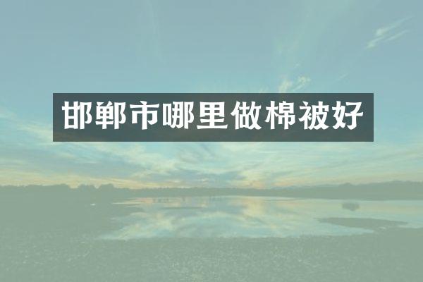 邯郸市哪里做棉被好