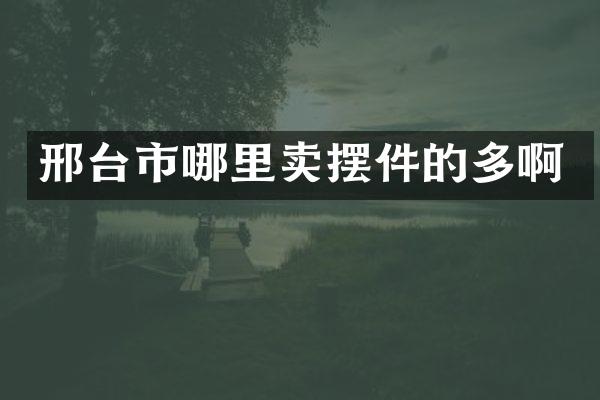 邢台市哪里卖摆件的多啊