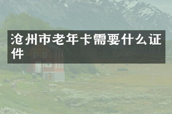 沧州市老年卡需要什么证件