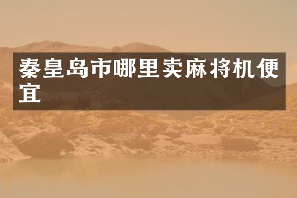 秦皇岛市哪里卖麻将机便宜