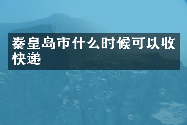 秦皇岛市什么时候可以收快递