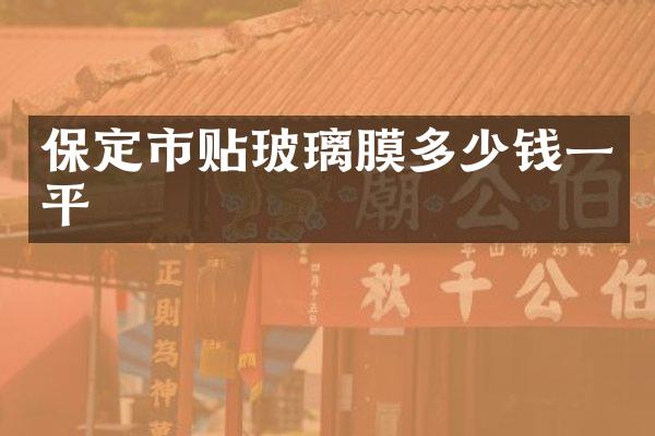保定市贴玻璃膜多少钱一平