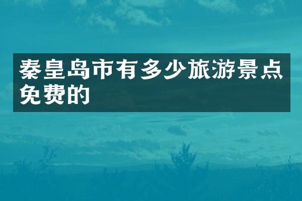秦皇岛市有多少旅游景点免费的