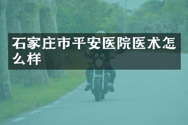 石家庄市平安医院医术怎么样