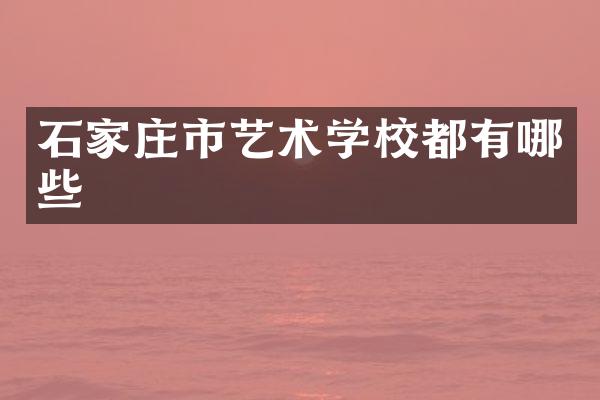 石家庄市艺术学校都有哪些
