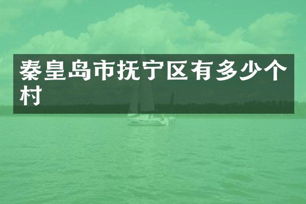 秦皇岛市抚宁区有多少个村