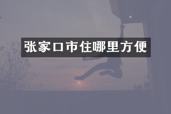 张家口市住哪里方便