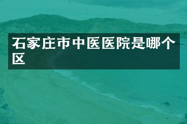 石家庄市中医医院是哪个区