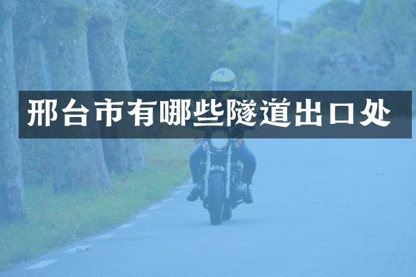 邢台市有哪些隧道出口处