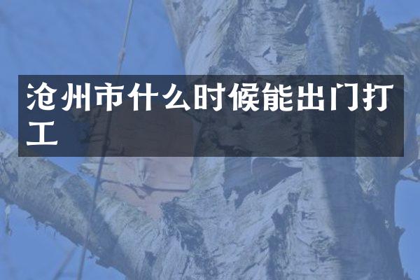 沧州市什么时候能出门打工