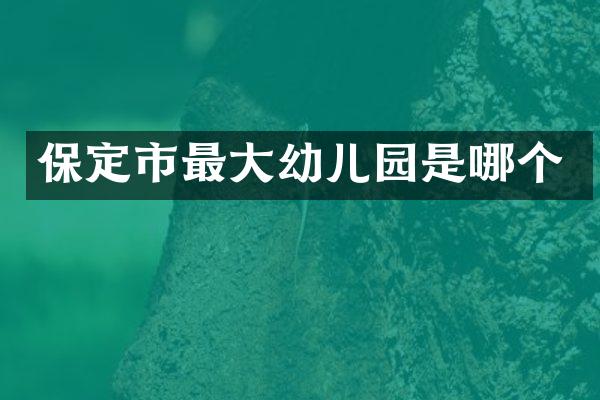 保定市最大幼儿园是哪个