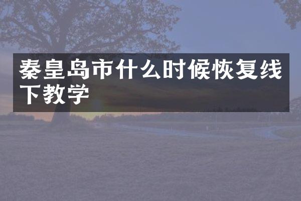 秦皇岛市什么时候恢复线下教学