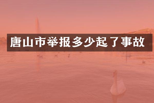 唐山市举报多少起了事故
