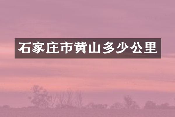 石家庄市黄山多少公里