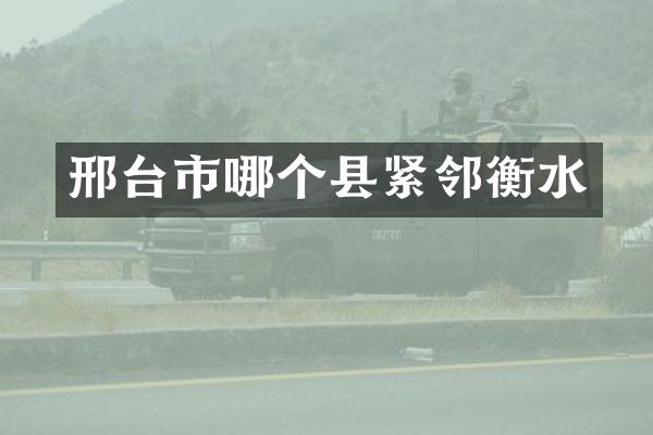 邢台市哪个县紧邻衡水