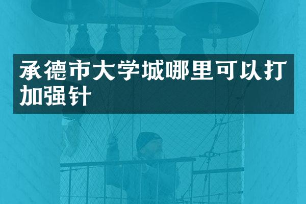 承德市大学城哪里可以打加强针