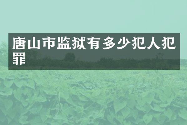 唐山市监狱有多少犯人犯罪