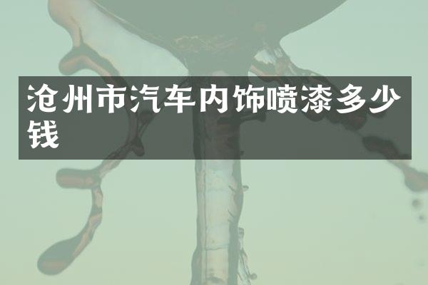 沧州市汽车内饰喷漆多少钱