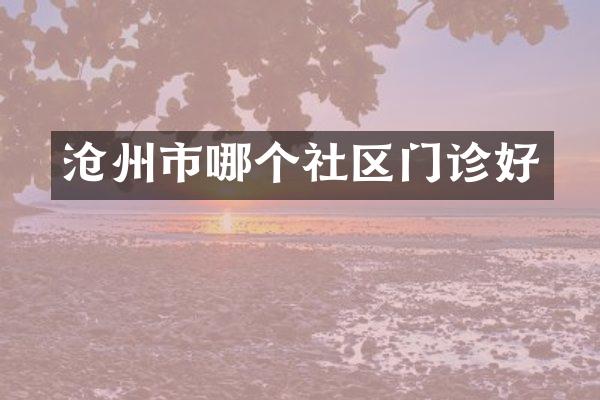 沧州市哪个社区门诊好
