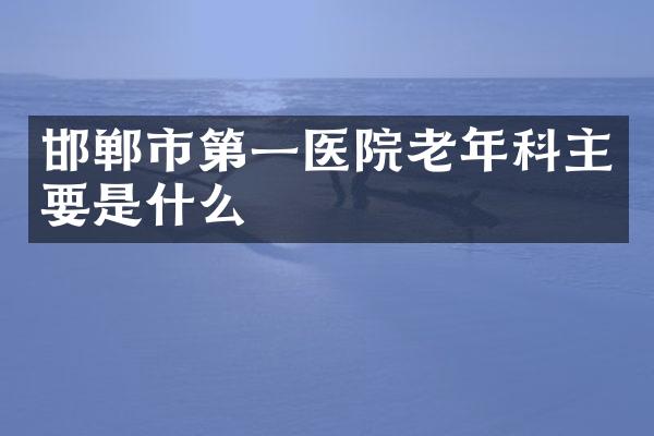 邯郸市第一医院老年科主要是什么