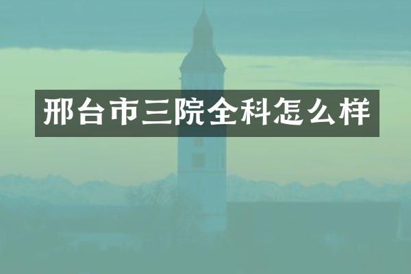 邢台市三院全科怎么样