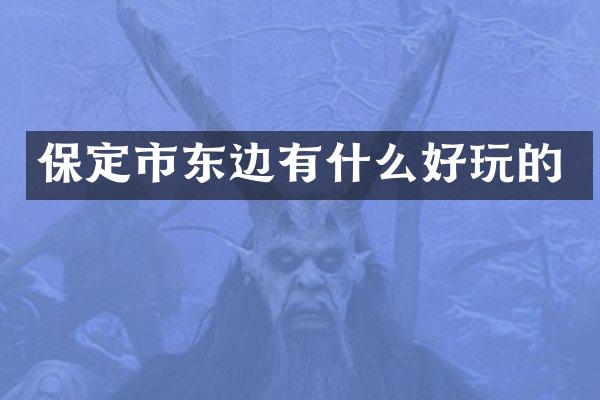 保定市东边有什么好玩的