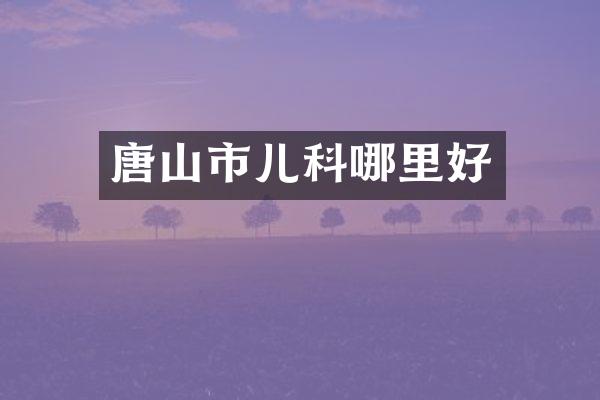 唐山市儿科哪里好