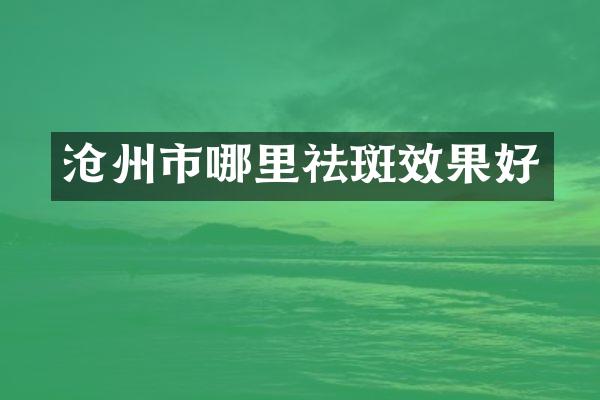 沧州市哪里祛斑效果好