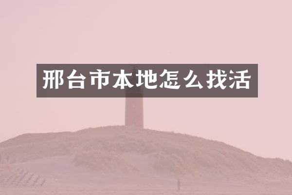 邢台市本地怎么找活