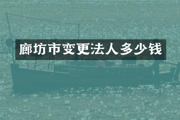 廊坊市变更法人多少钱