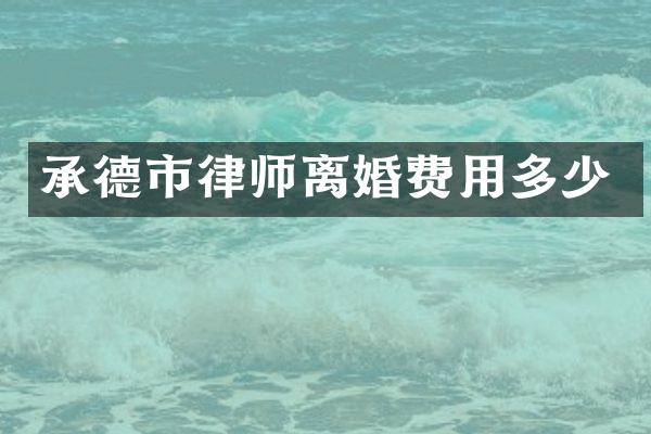 承德市律师离婚费用多少