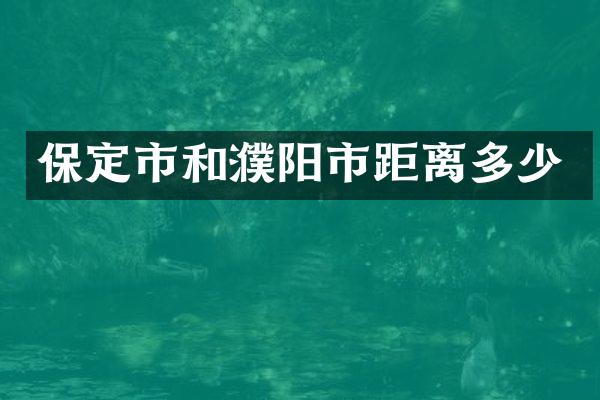 保定市和濮阳市距离多少