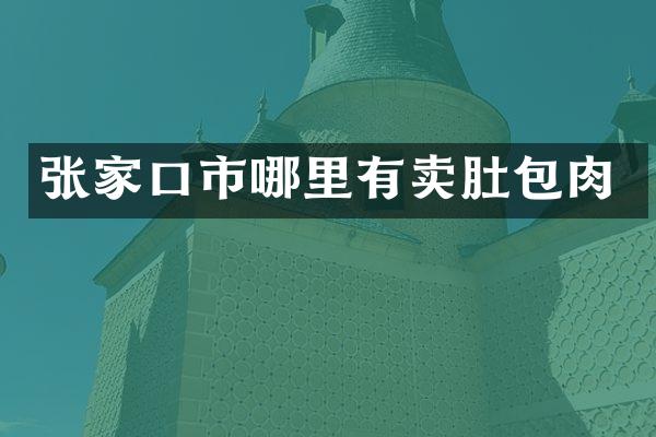 张家口市哪里有卖肚包肉