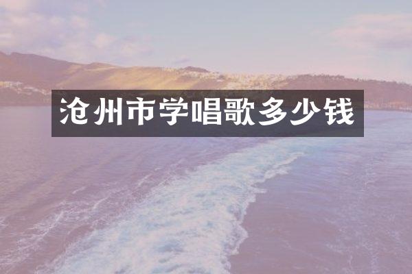 沧州市学唱歌多少钱