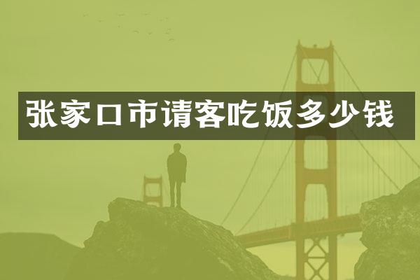 张家口市请客吃饭多少钱