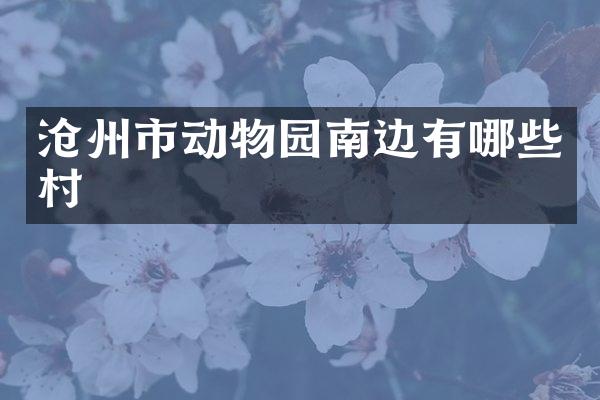沧州市动物园南边有哪些村