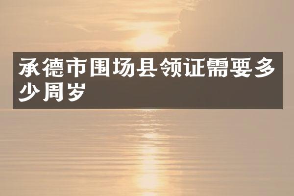 承德市围场县领证需要多少周岁