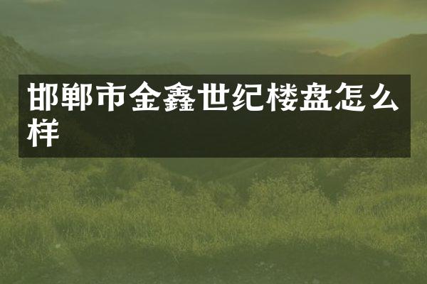 邯郸市金鑫世纪楼盘怎么样