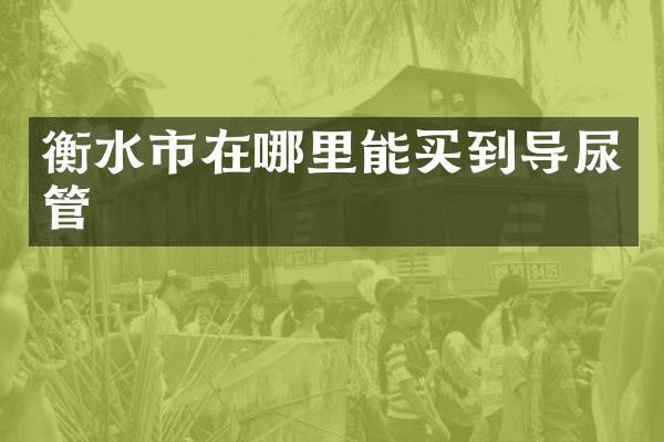 衡水市在导尿管