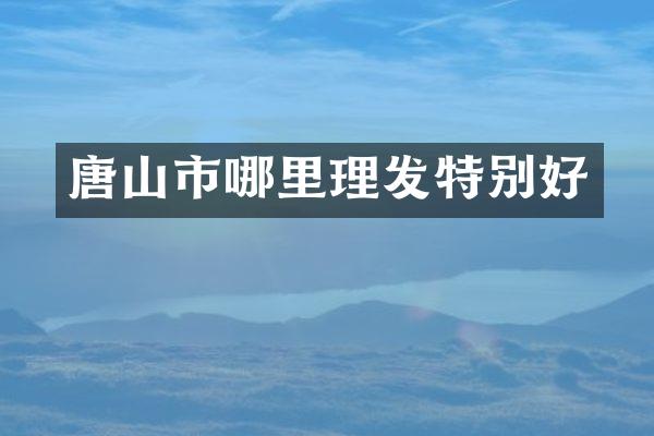 唐山市哪里理发特别好