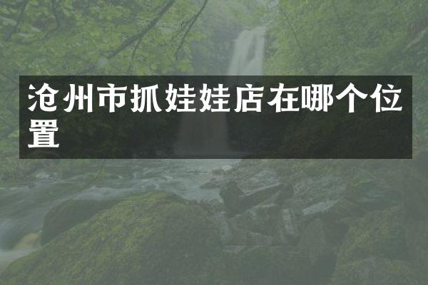 沧州市抓娃娃店在哪个位置