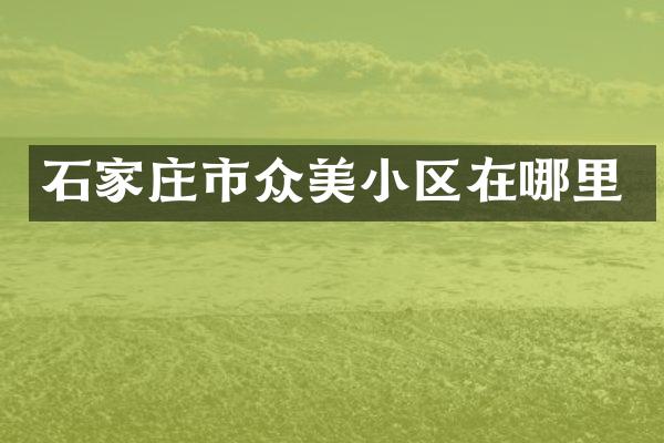 石家庄市众美小区在哪里